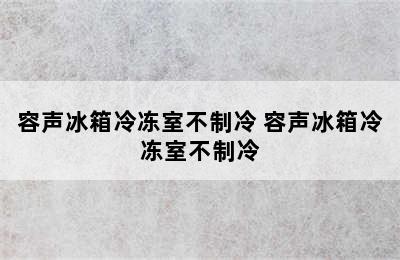 容声冰箱冷冻室不制冷 容声冰箱冷冻室不制冷